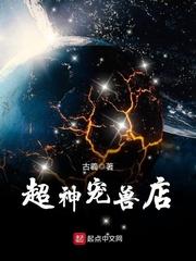 超神宠兽店tXt免费 超神宠兽店tXt免费