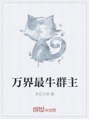 万界最牛群主txt八零 万界最牛群主txt八零