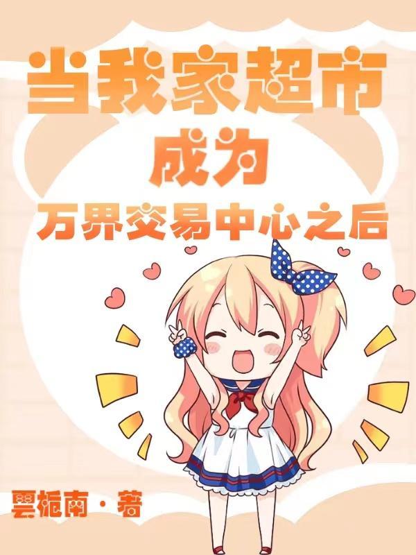 当我家超市成为万界交易中心之后104 当我家超市成为万界交易中心之后104