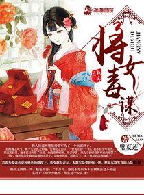 权宠之将女毒谋全文免费 权宠之将女毒谋全文免费