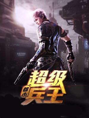 超级都市兵王全文阅读 超级都市兵王全文阅读