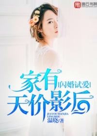 闪婚试爱家有天价影后全文免费阅读无弹窗 闪婚试爱家有天价影后全文免费阅读无弹窗