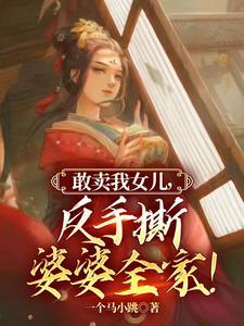 敢卖我女儿,反手撕婆婆全家! 敢卖我女儿,反手撕婆婆全家!