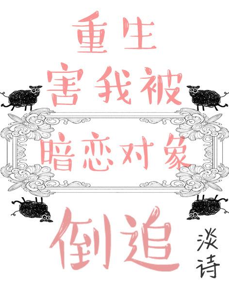 重生害我被暗恋对象倒追 重生害我被暗恋对象倒追