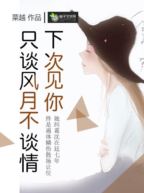下次见你,只谈风月不谈情 下次见你,只谈风月不谈情